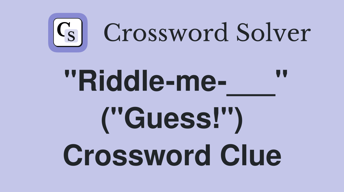 "Riddle-me-___" ("Guess!") Crossword Clue