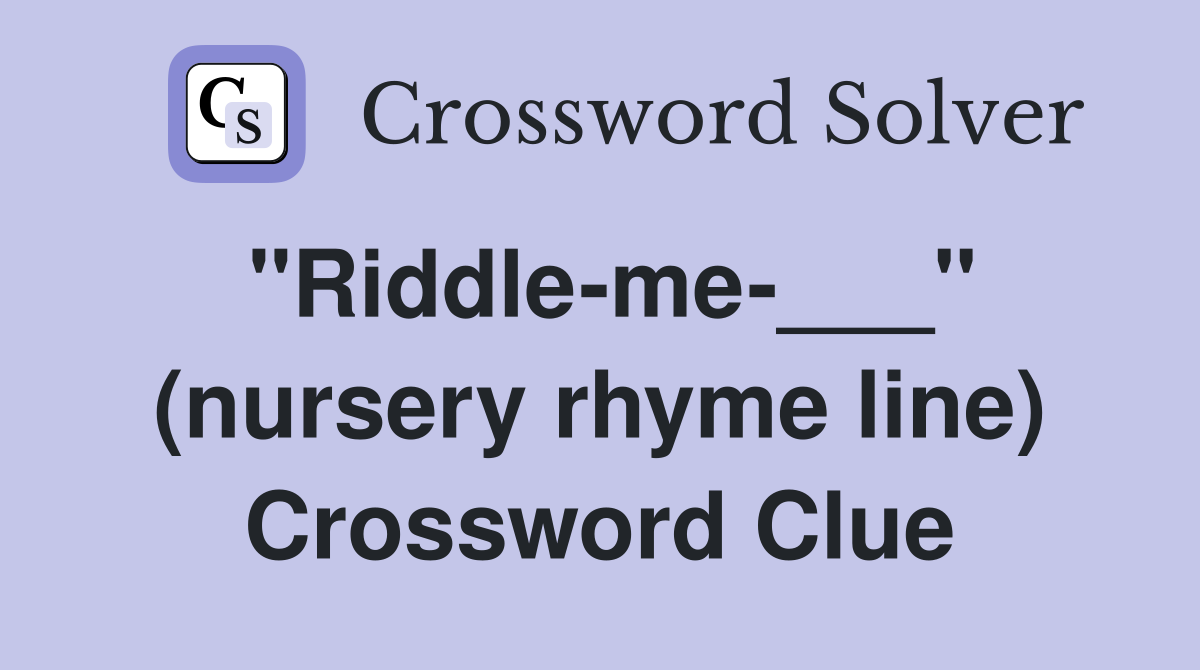"Riddle-me-___" (nursery rhyme line) Crossword Clue