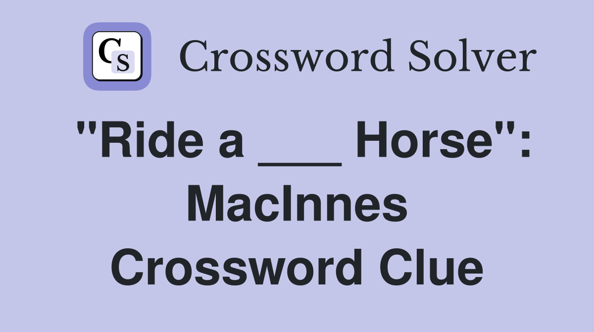 "Ride a ___ Horse": MacInnes Crossword Clue