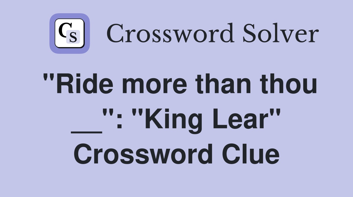 "Ride more than thou __": "King Lear" Crossword Clue