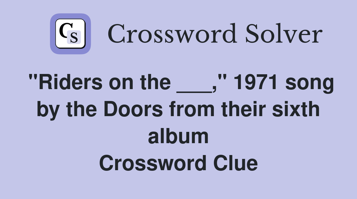 "Riders on the ___," 1971 song by the Doors from their sixth album Crossword Clue