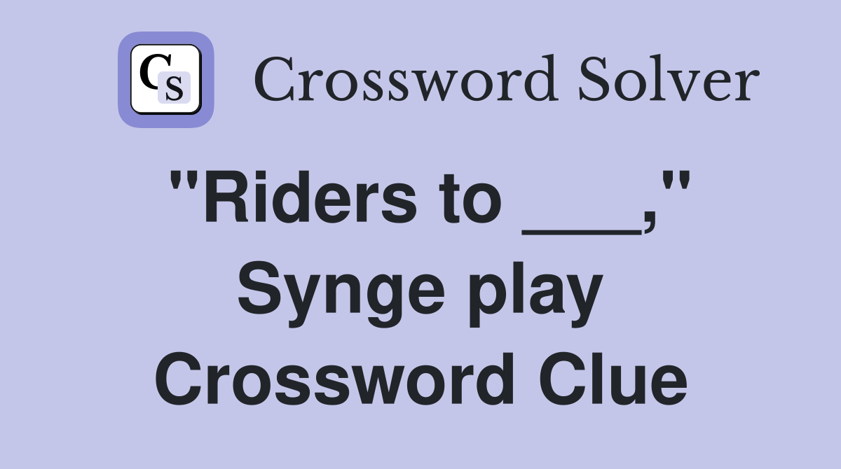 "Riders to ___," Synge play Crossword Clue