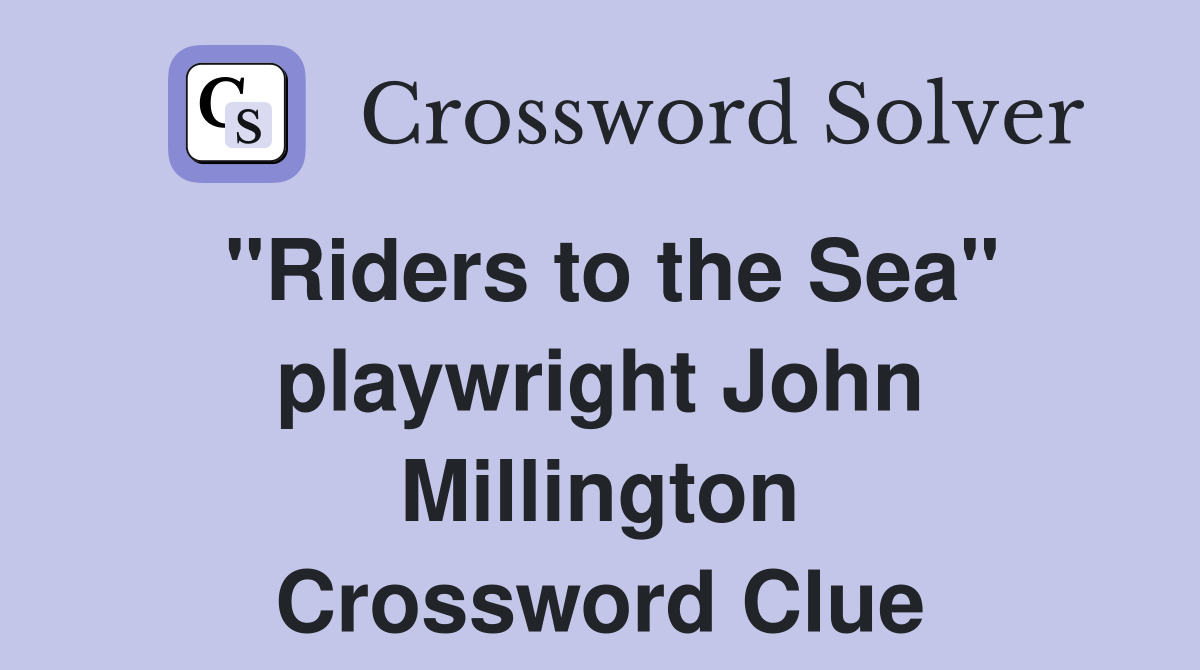 "Riders to the Sea" playwright John Millington Crossword Clue