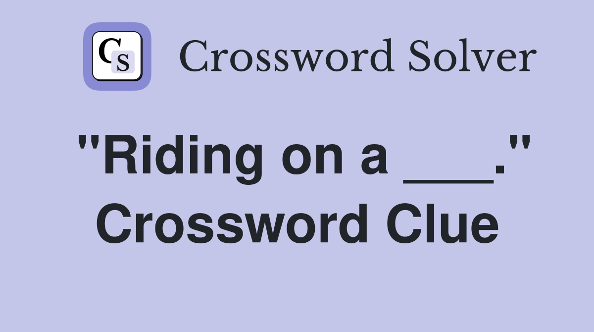 "Riding on a ___." Crossword Clue