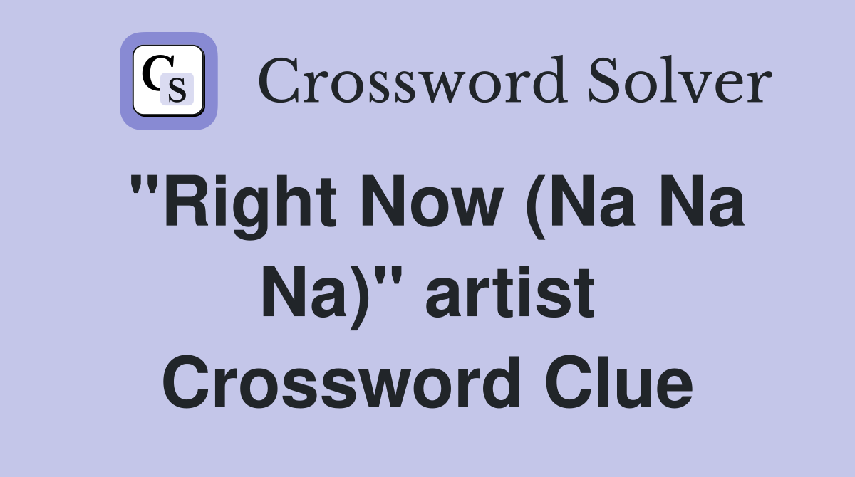 "Right Now (Na Na Na)" artist Crossword Clue