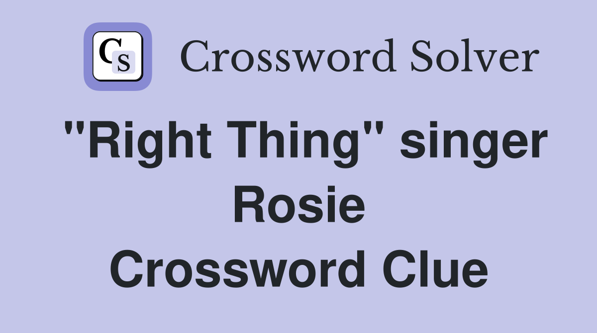 "Right Thing" singer Rosie Crossword Clue