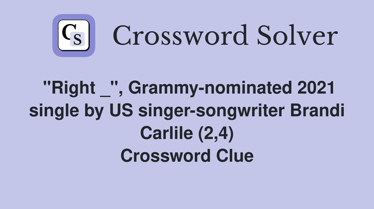 "Right _", Grammy-nominated 2021 single by US singer-songwriter Brandi Carlile (2,4) Crossword Clue