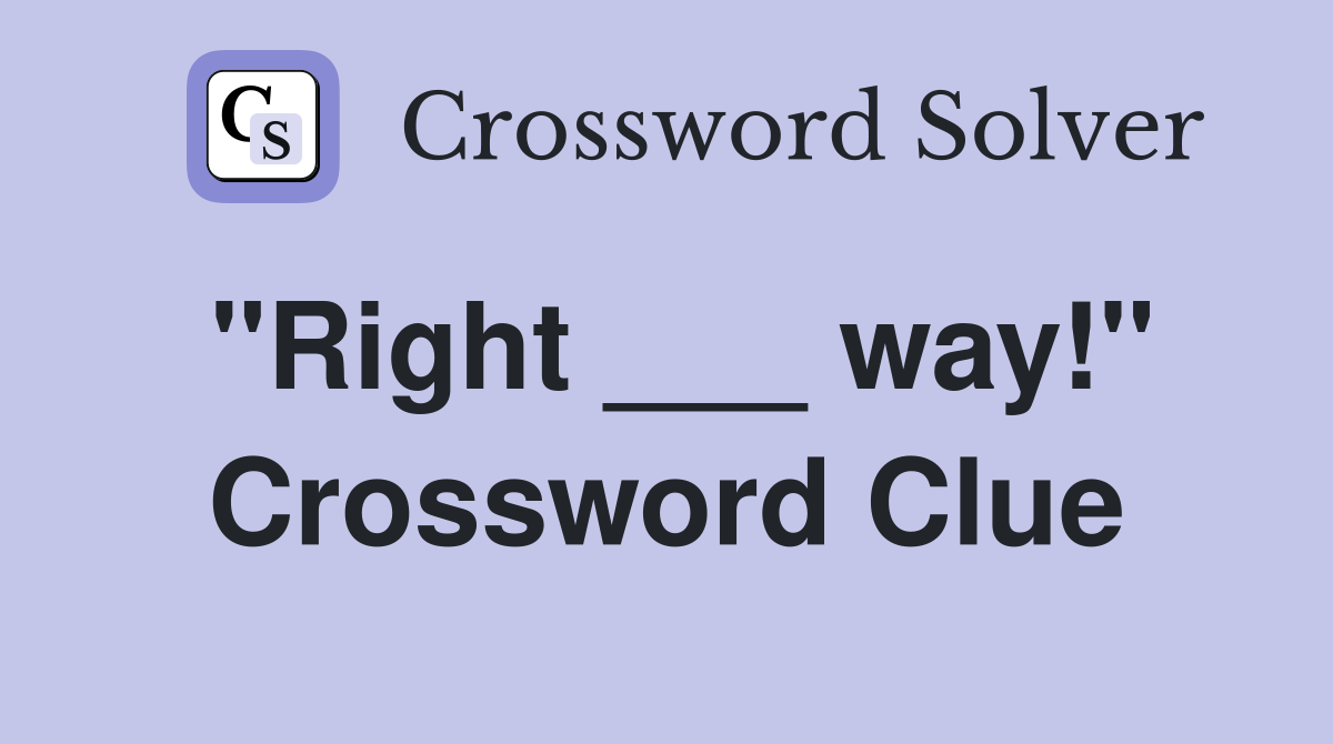 "Right ___ way!" Crossword Clue
