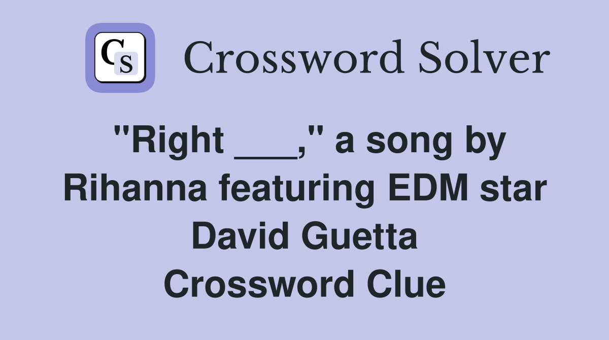 "Right ___," a song by Rihanna featuring EDM star David Guetta Crossword Clue