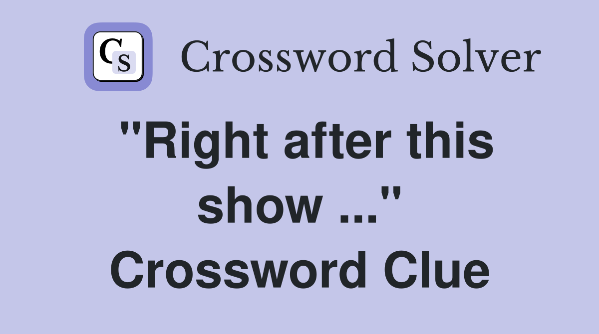 "Right after this show ..." Crossword Clue