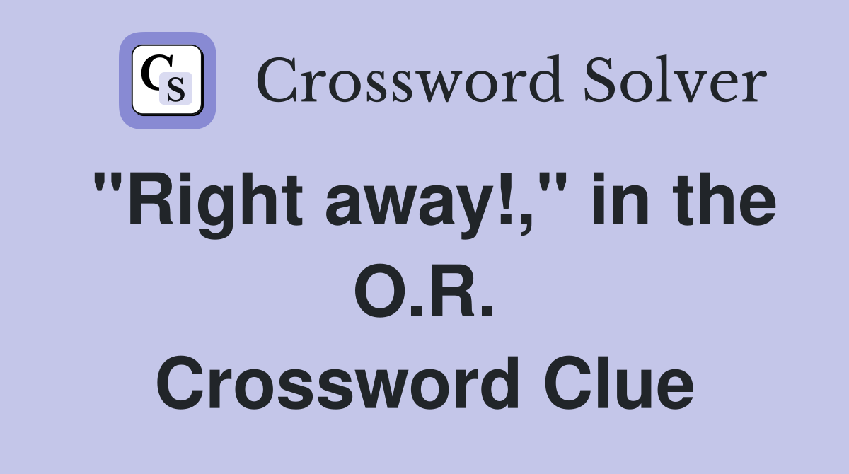 "Right away!," in the O.R. Crossword Clue