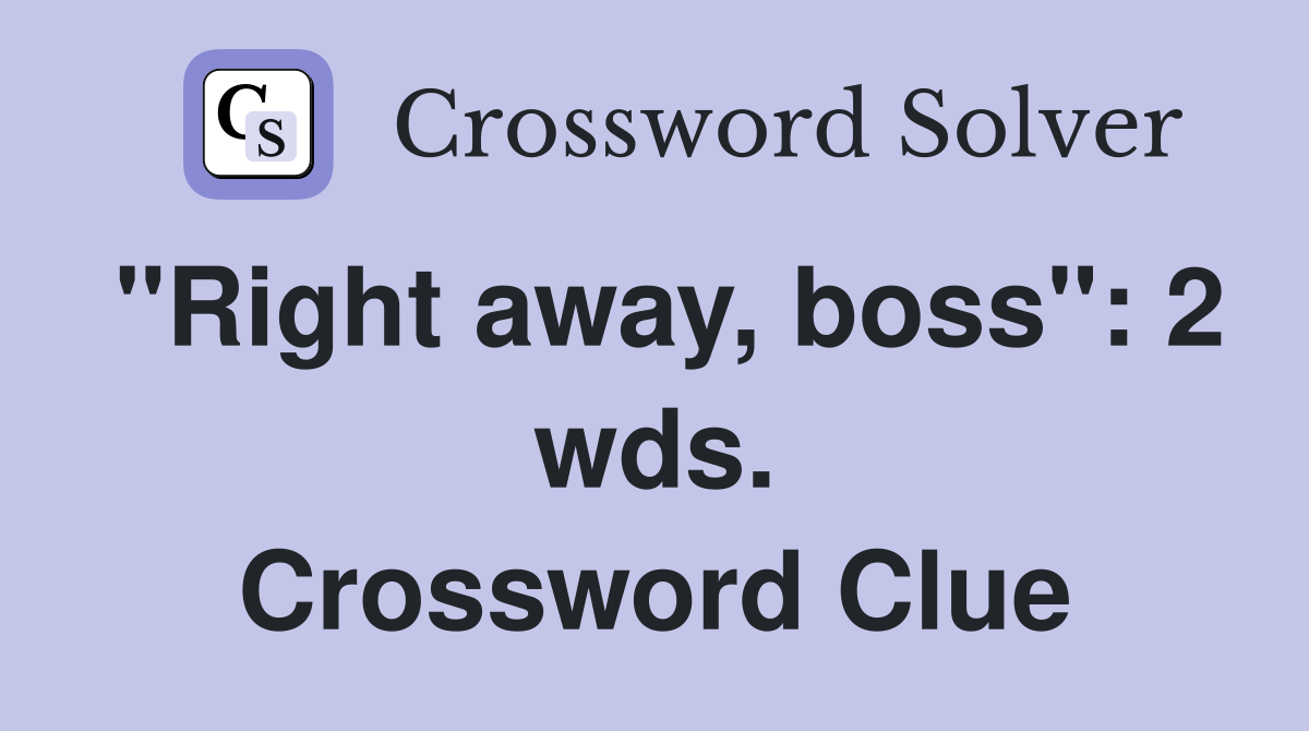 "Right away, boss": 2 wds. Crossword Clue