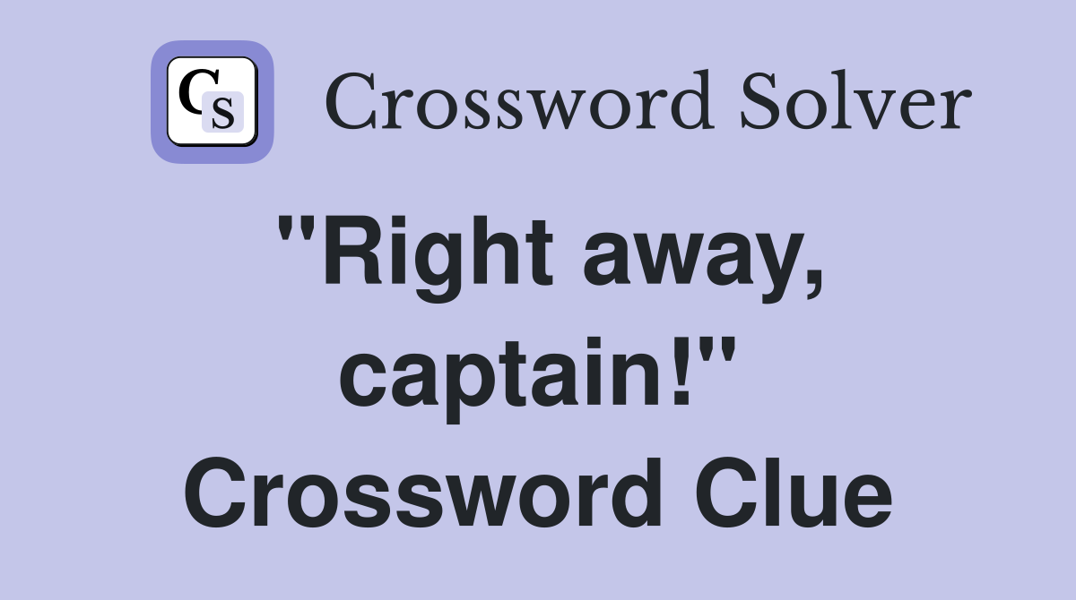 "Right away, captain!" Crossword Clue