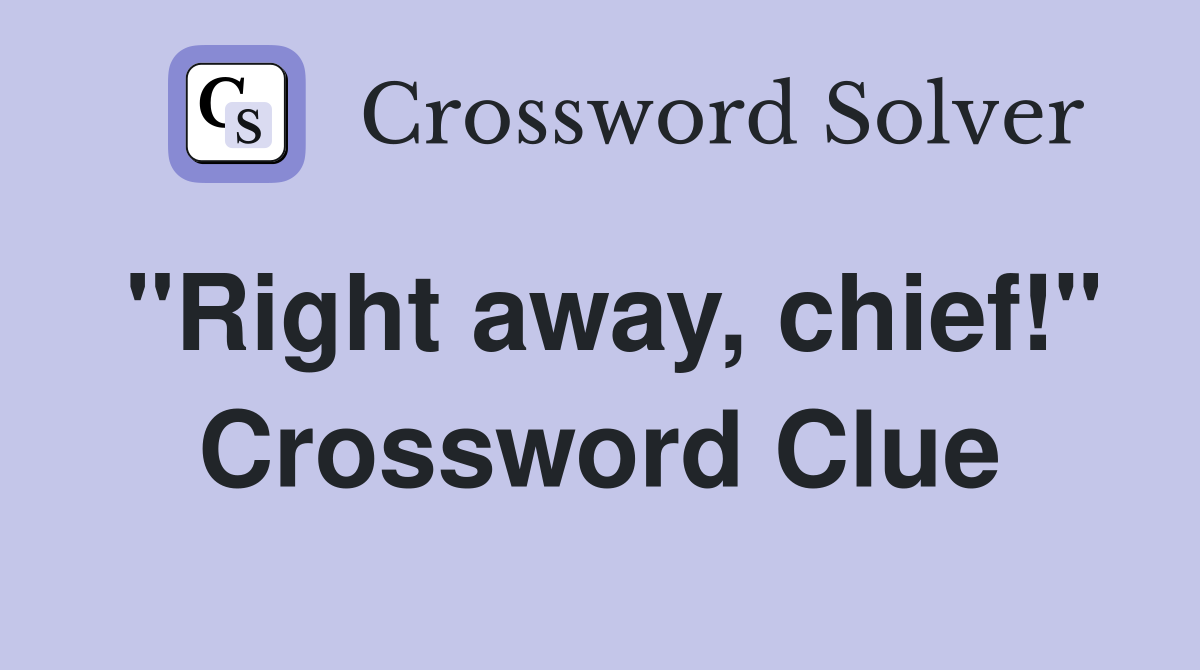 "Right away, chief!" Crossword Clue