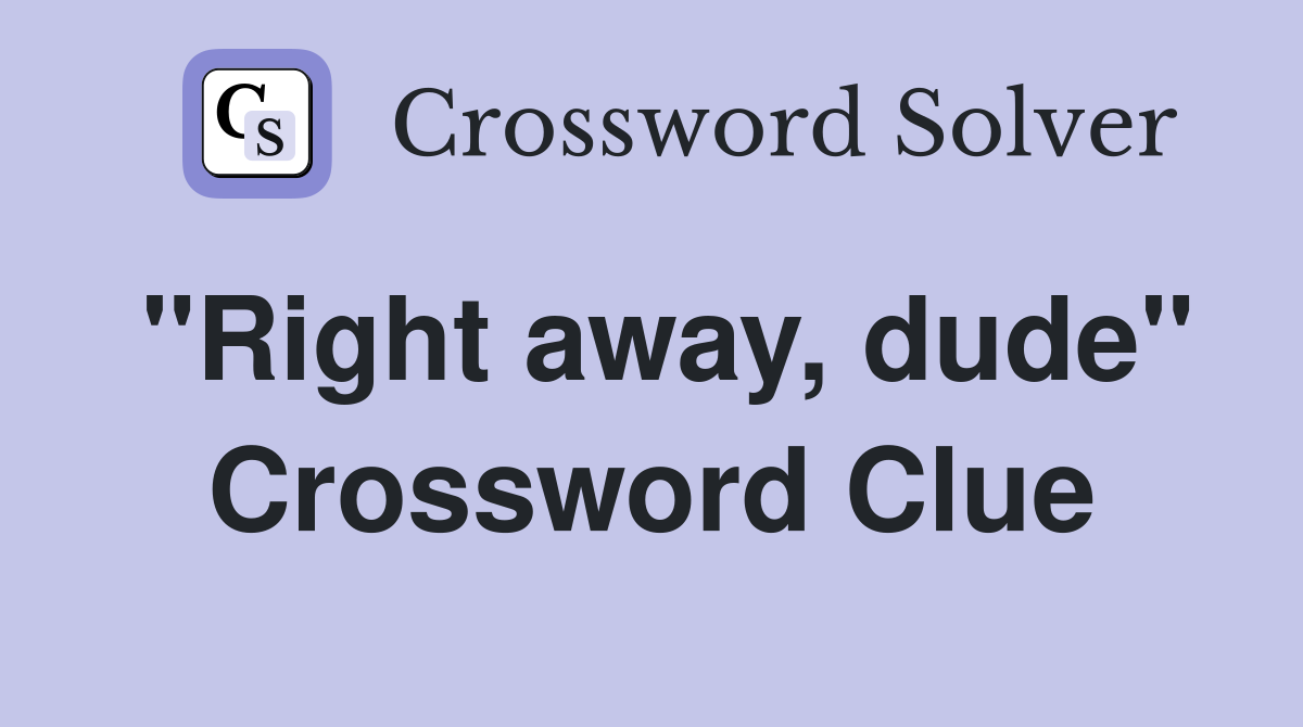 "Right away, dude" Crossword Clue