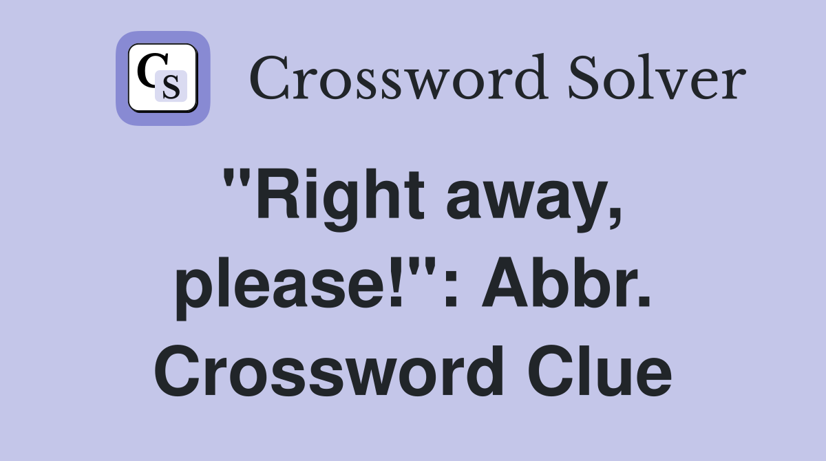 "Right away, please!": Abbr. Crossword Clue