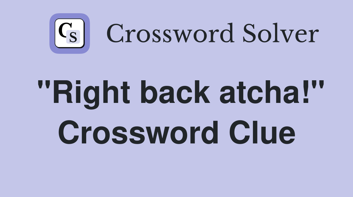 "Right back atcha!" Crossword Clue