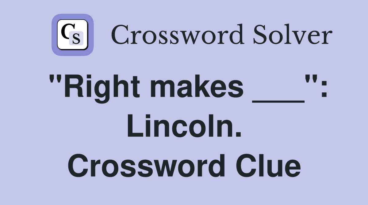 "Right makes ___": Lincoln. Crossword Clue