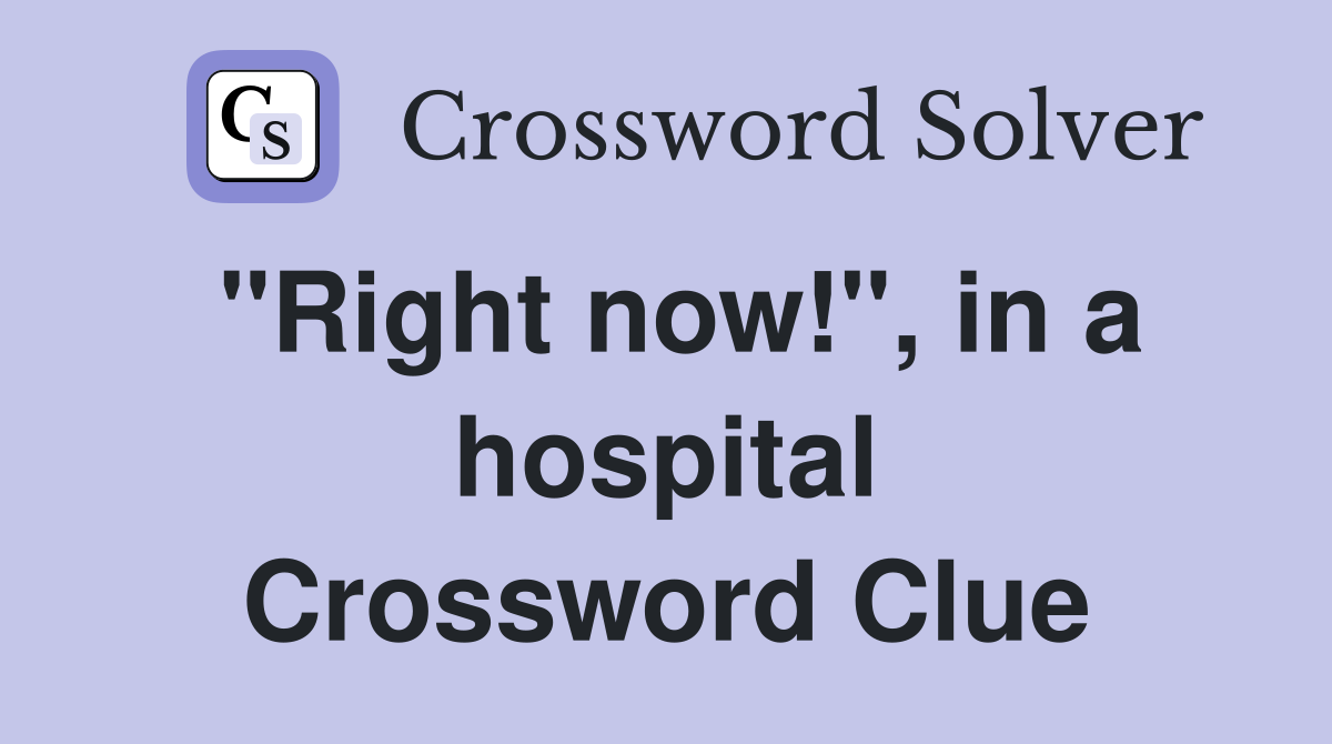 "Right now!", in a hospital Crossword Clue