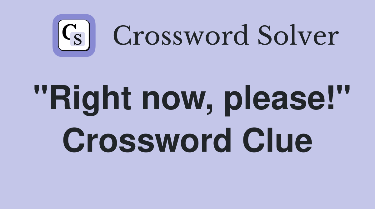 "Right now, please!" Crossword Clue