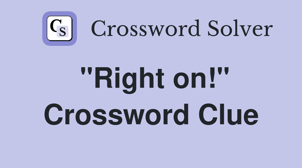 "Right on!" Crossword Clue