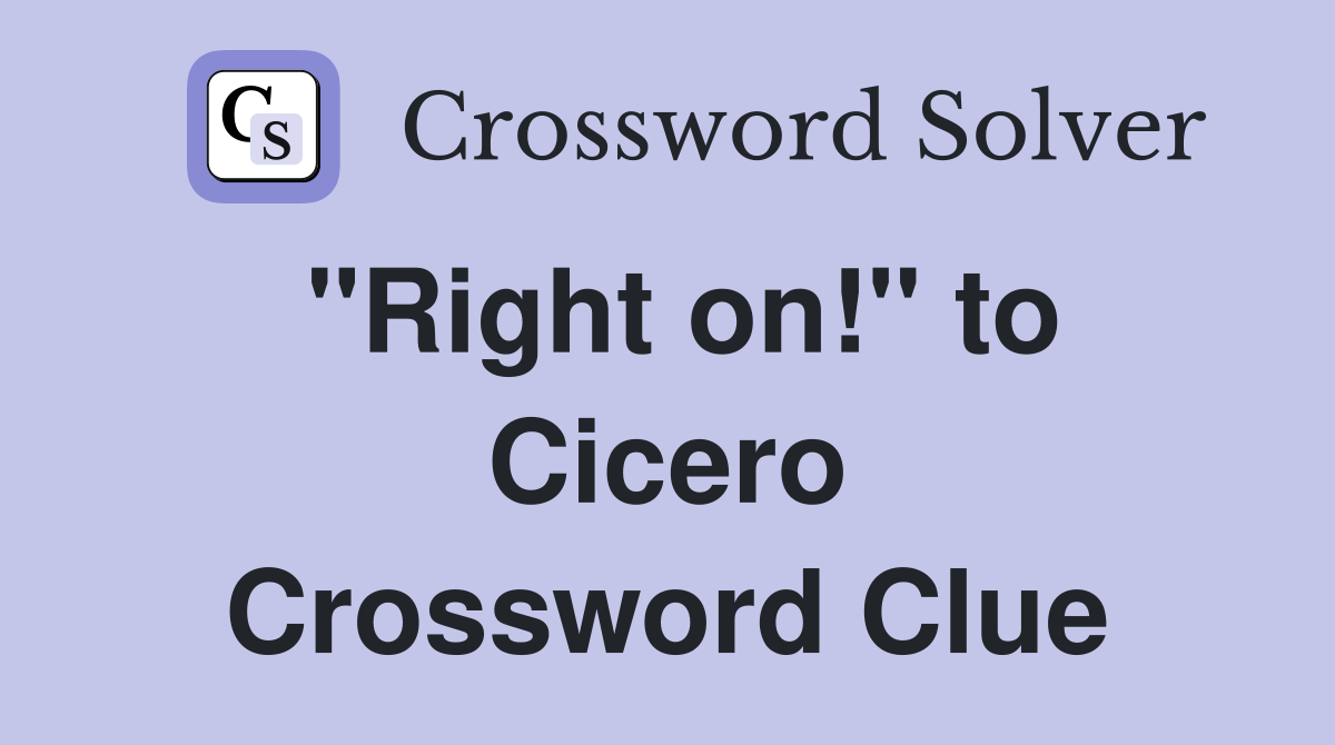 "Right on!" to Cicero Crossword Clue