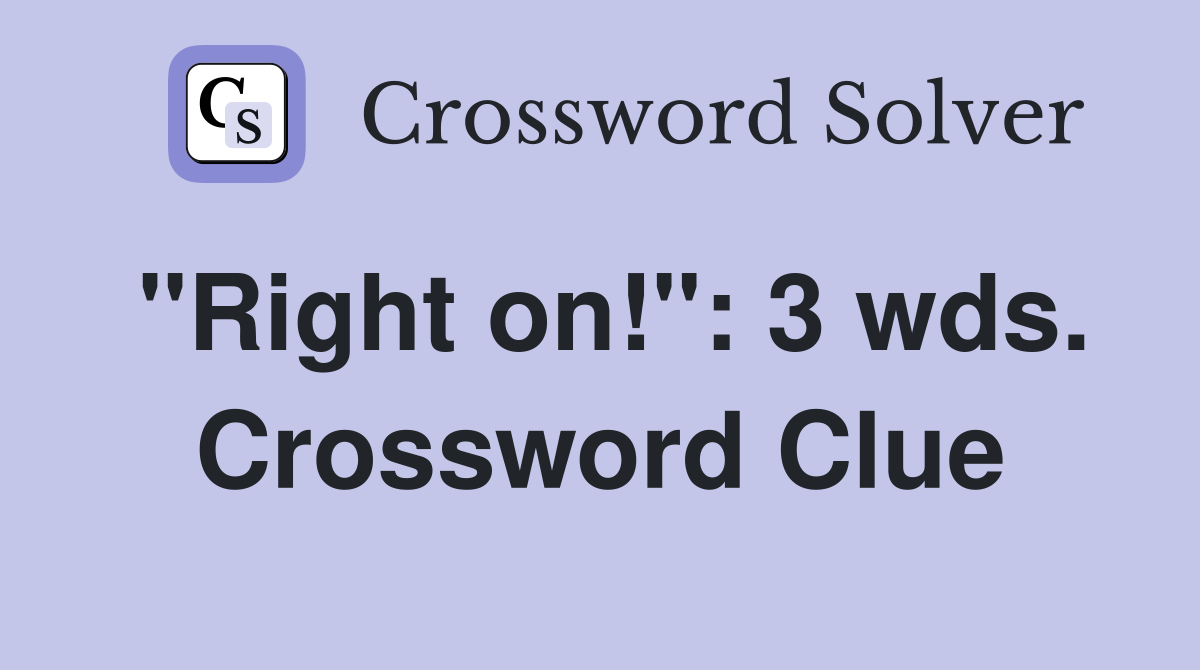 "Right on!": 3 wds. Crossword Clue