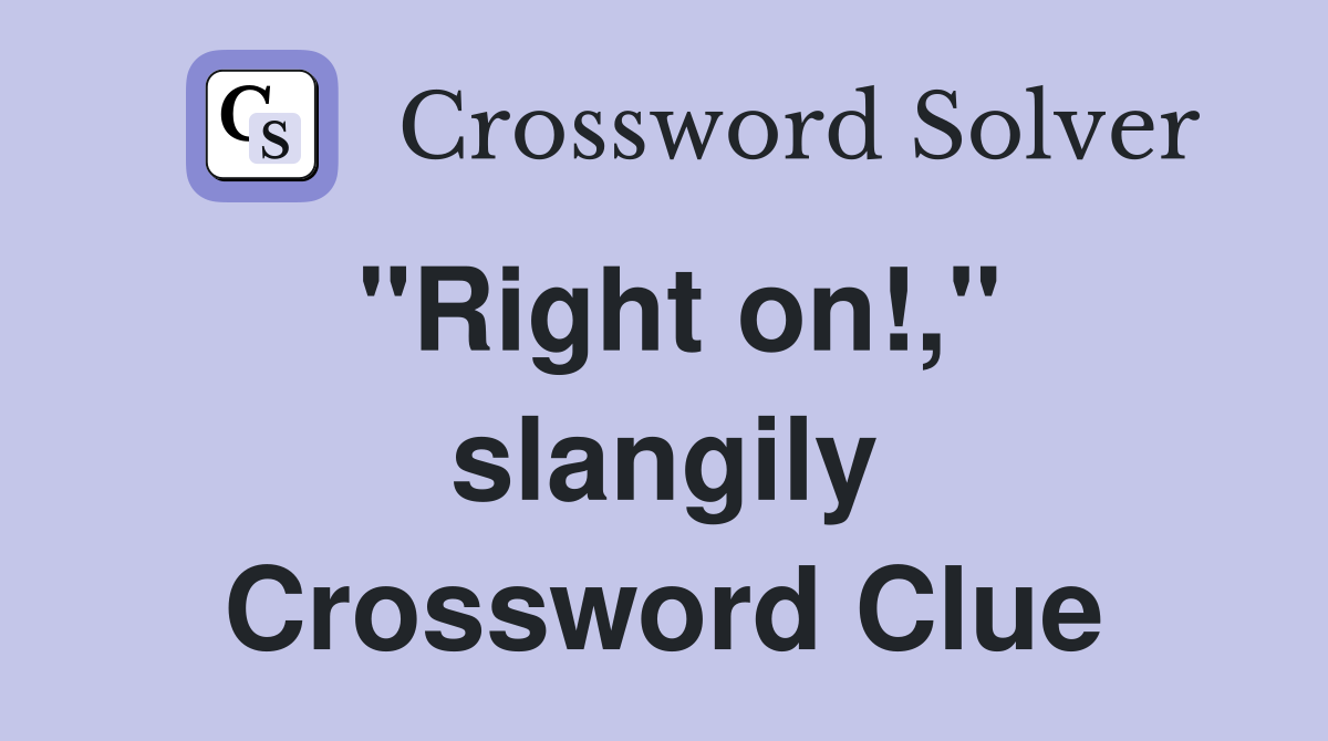 "Right on!," slangily Crossword Clue