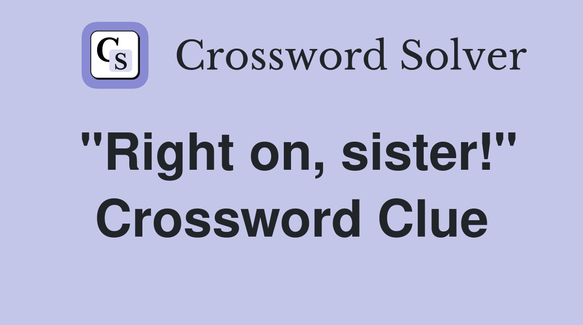 "Right on, sister!" Crossword Clue