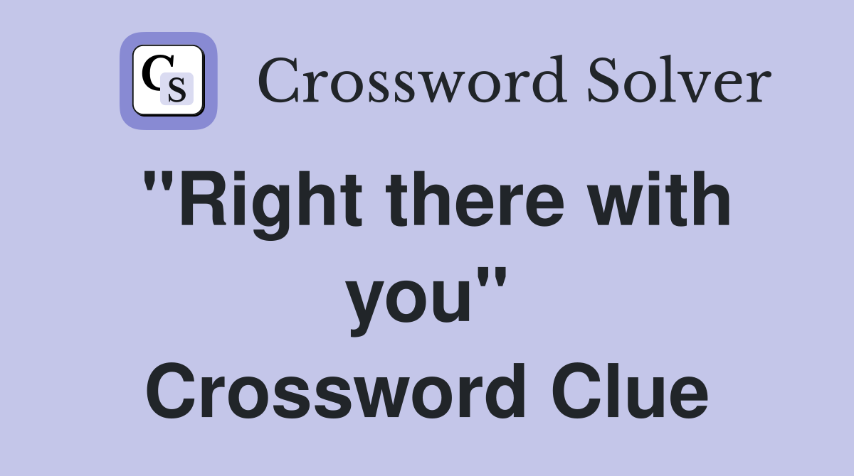 "Right there with you" Crossword Clue