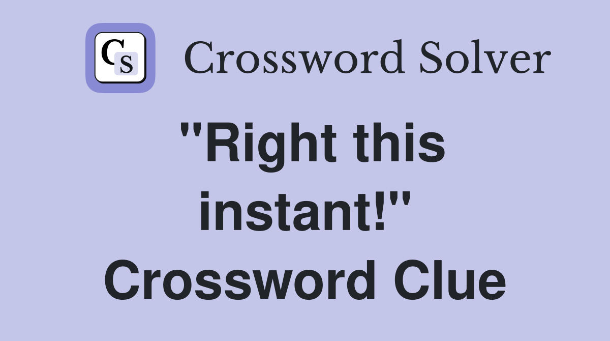 "Right this instant!" Crossword Clue
