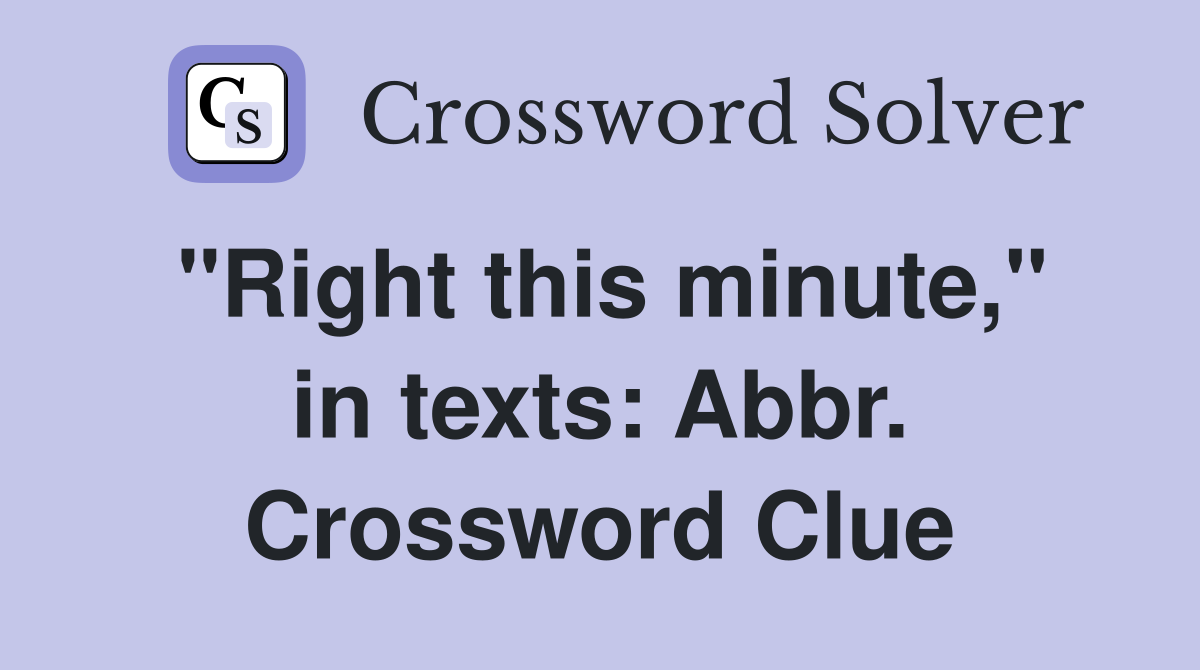"Right this minute," in texts: Abbr. Crossword Clue