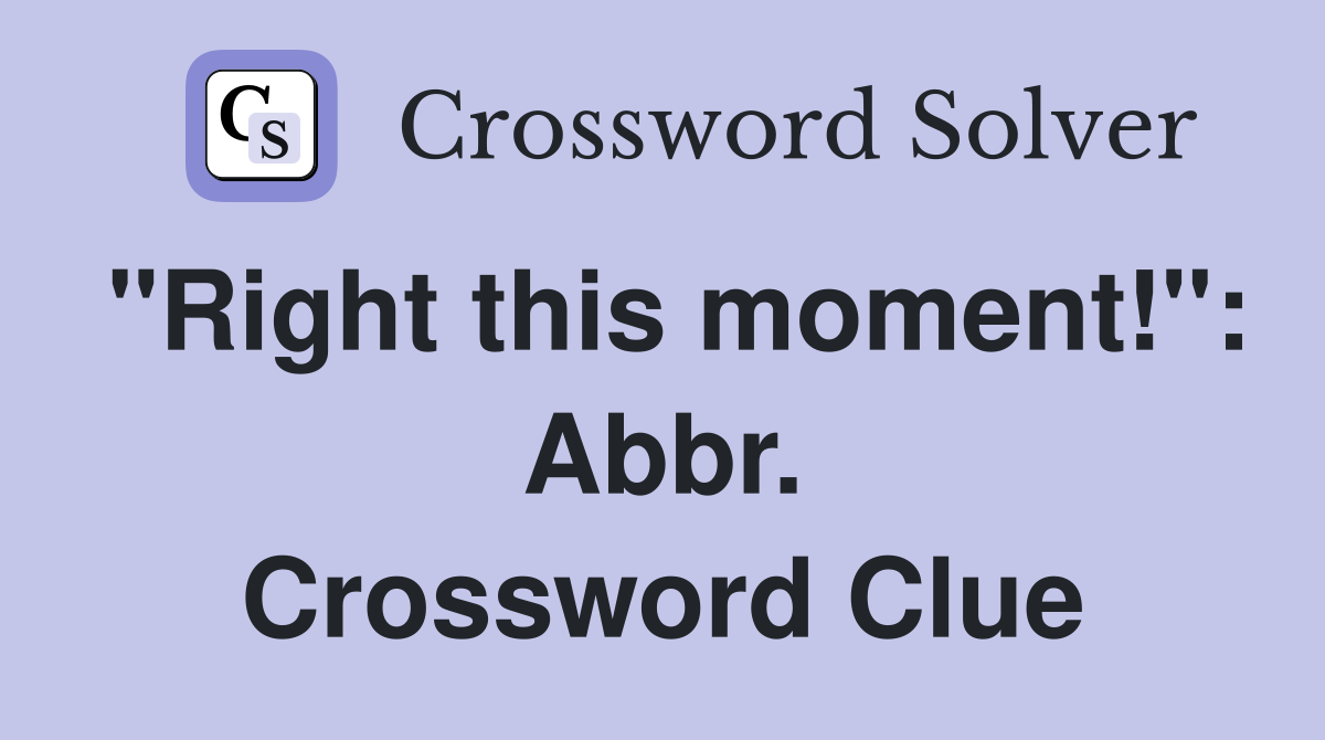 "Right this moment!": Abbr. Crossword Clue