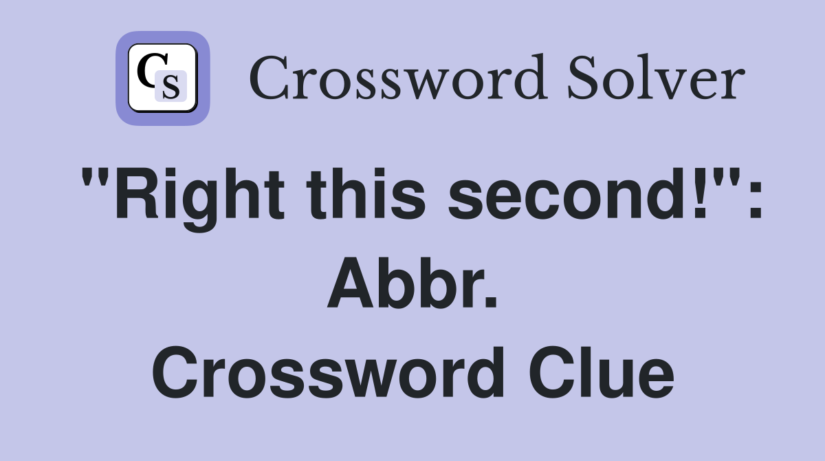 "Right this second!": Abbr. Crossword Clue