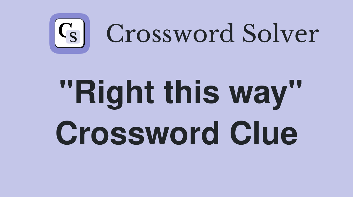 "Right this way" Crossword Clue
