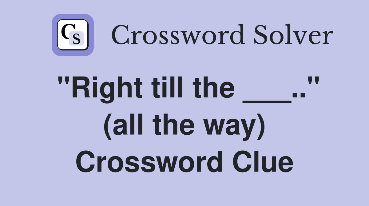 "Right till the ___.." (all the way) Crossword Clue