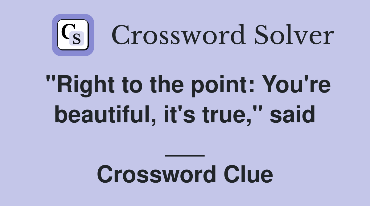 "Right to the point: You're beautiful, it's true," said ___ Crossword Clue