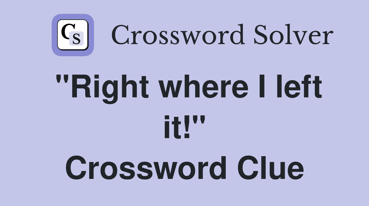 "Right where I left it!" Crossword Clue