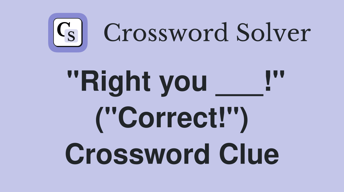 "Right you ___!" ("Correct!") Crossword Clue