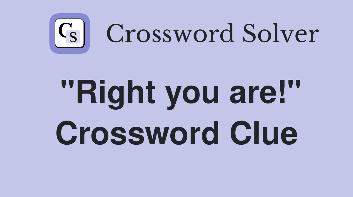 "Right you are!" Crossword Clue