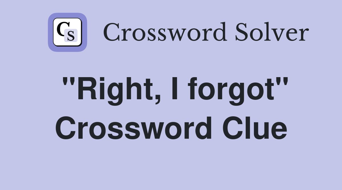 "Right, I forgot" Crossword Clue