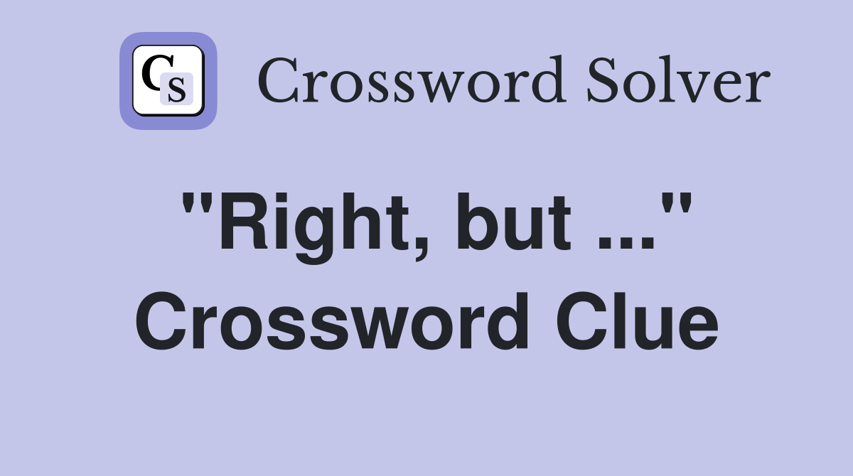 "Right, but ..." Crossword Clue