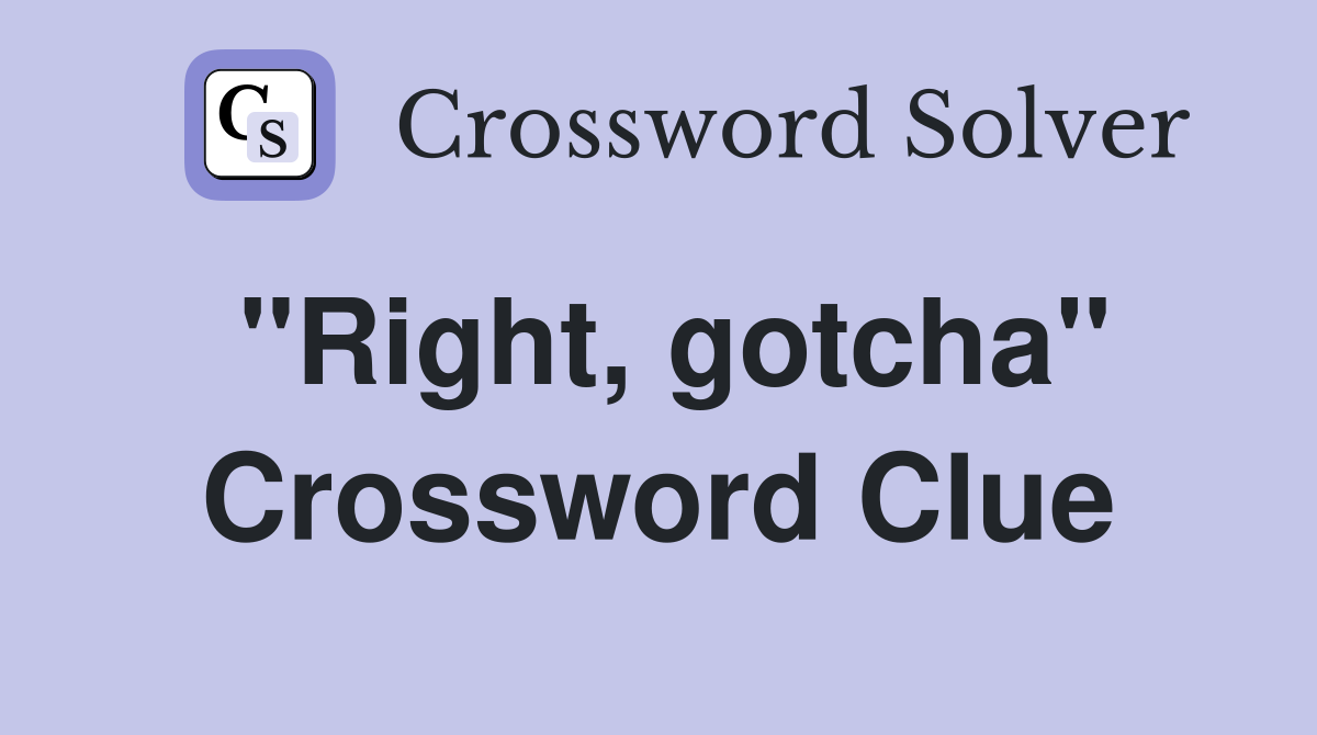 "Right, gotcha" Crossword Clue