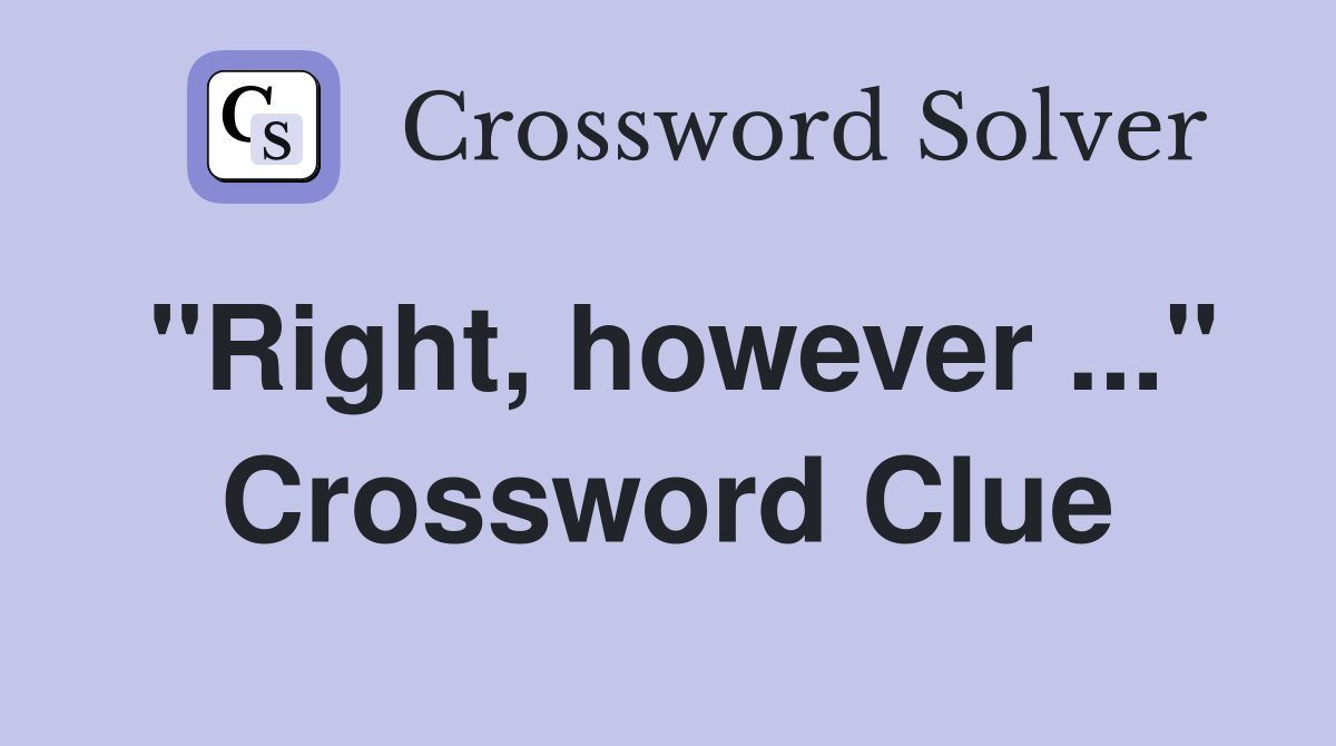 "Right, however ..." Crossword Clue