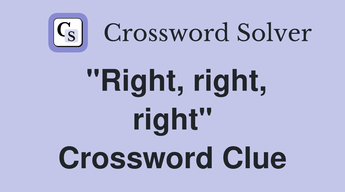 "Right, right, right" Crossword Clue