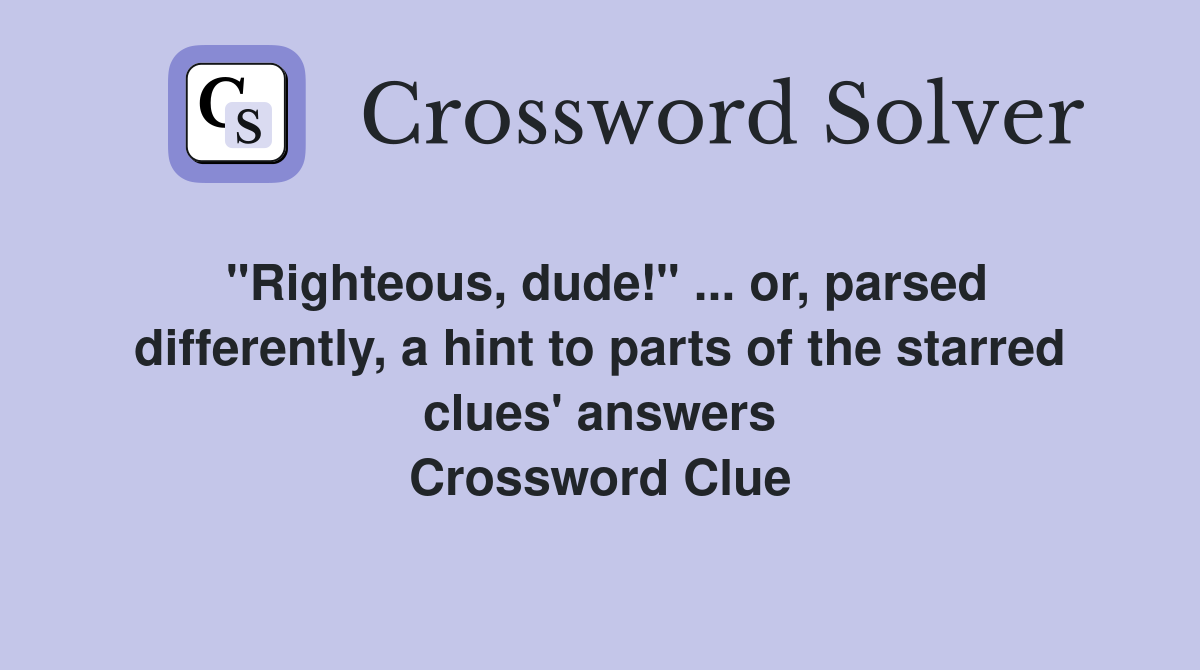 "Righteous, dude!" ... or, parsed differently, a hint to parts of the starred clues' answers Crossword Clue