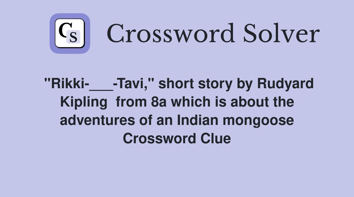 "Rikki-___-Tavi," short story by Rudyard Kipling  from 8a which is about the adventures of an Indian mongoose Crossword Clue