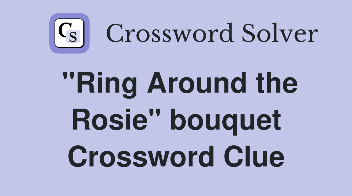 "Ring Around the Rosie" bouquet Crossword Clue