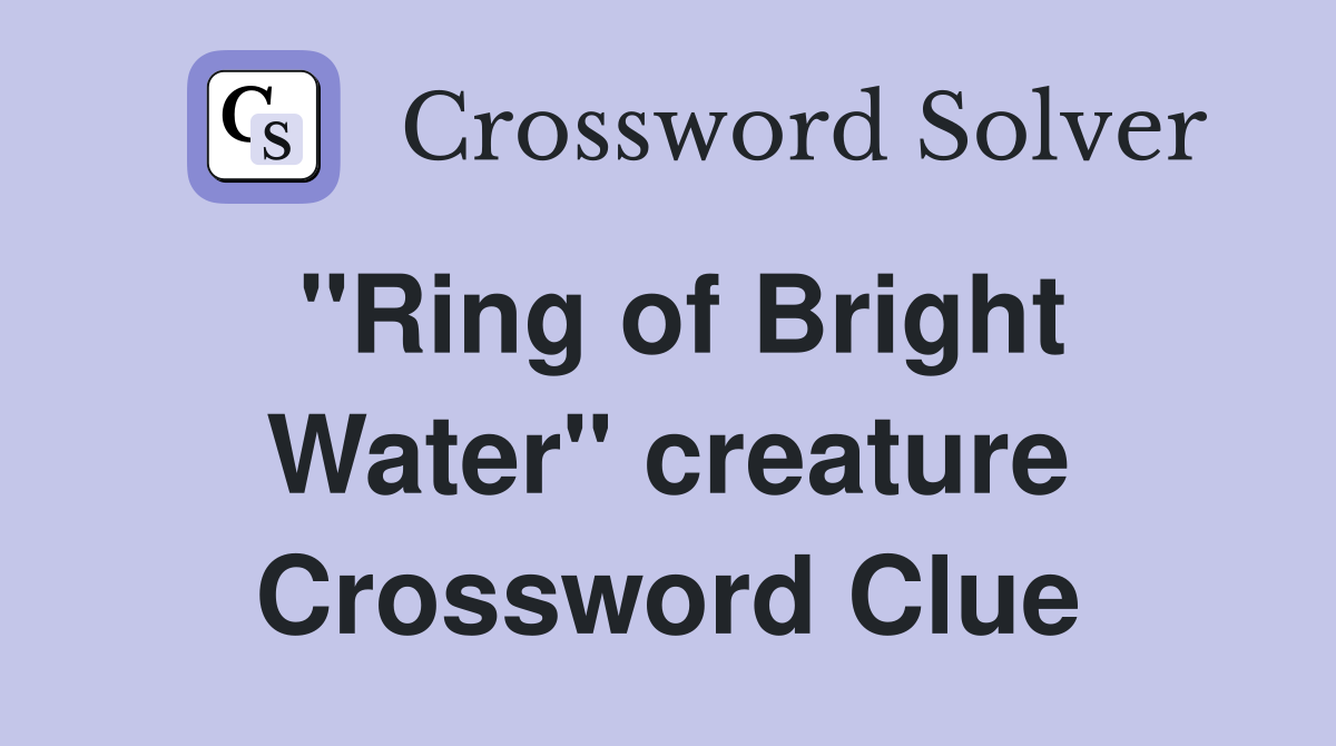 "Ring of Bright Water" creature Crossword Clue