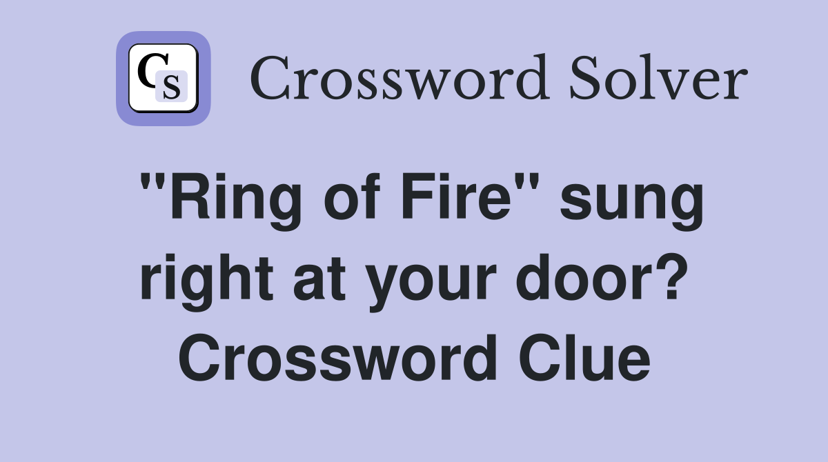 "Ring of Fire" sung right at your door? Crossword Clue